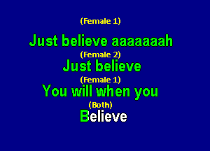 (female 1)

Just believe aaaaaaah

(female 2)

Just believe

(female 1)

You will when you

(Both)

Believe
