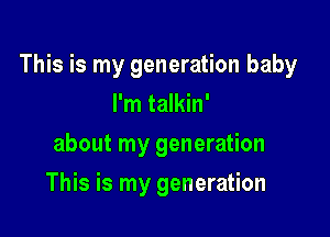 This is my generation baby

I'm talkin'
about my generation
This is my generation