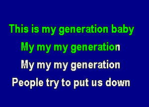This is my generation baby

My my my generation
My my my generation
People try to put us down