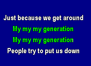 Just because we get around

My my my generation
My my my generation
People try to put us down