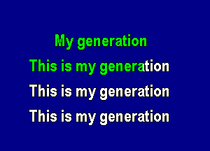 My generation
This is my generation
This is my generation

This is my generation