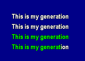 This is my generation
This is my generation
This is my generation

This is my generation