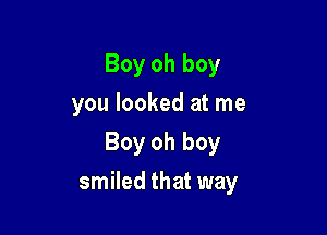 Boy oh boy
you looked at me
Boy oh boy

smiled that way