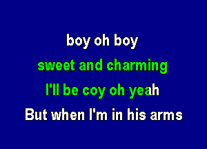 boy oh boy
sweet and charming

I'll be coy oh yeah

But when I'm in his arms