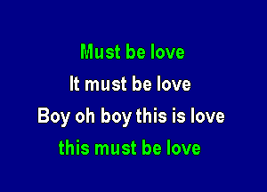 Must be love
It must be love

Boy oh boy this is love

this must be love