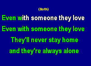 (Both)

Even with someone they love
Even with someone they love
They'll never stay home
and they're always alone