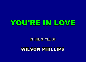 YOU'RE IIN LOVE

IN THE STYLE 0F

WILSON PHILLIPS