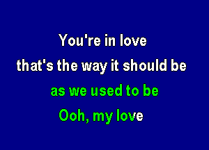 You're in love
that's the way it should be
as we used to be

Ooh, my love