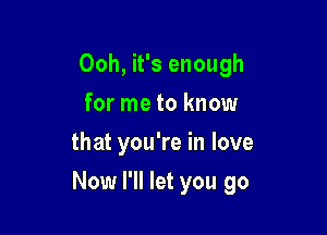 Ooh, it's enough
for me to know
that you're in love

Now I'll let you go