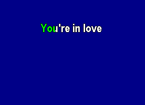 You're in love