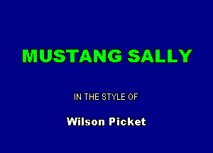 MUSTANG SAILILY

IN THE STYLE 0F

Wilson Picket