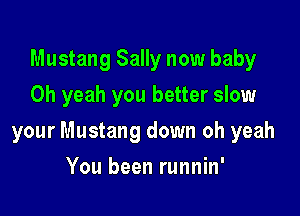 Mustang Sally now baby
Oh yeah you better slow

your Mustang down oh yeah

You been runnin'