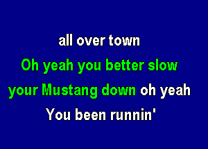 all over town
Oh yeah you better slow

your Mustang down oh yeah

You been runnin'