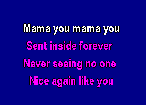 Mama you mama you