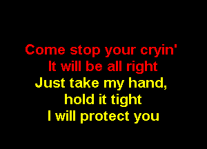 Come stop your cryin'
It will be all right

Just take my hand,
hold it tight
I will protect you