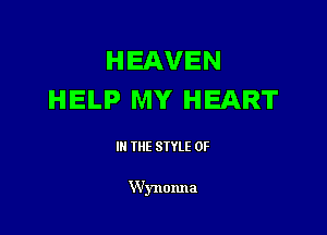 HEAVEN
HELP MY HEART

IN THE STYLE 0F

VVynonna