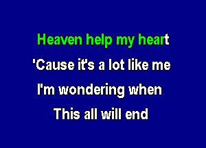 Heaven help my heart
'Cause it's a lot like me

I'm wondering when
This all will end