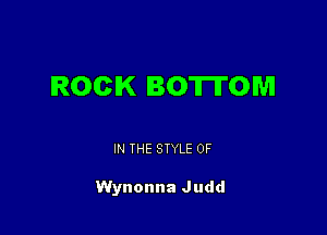 IROCIK BOTTOM

IN THE STYLE 0F

Wynonna Judd