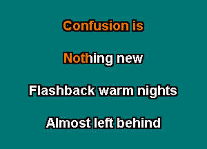 Confusion is

Nothing new

Flashback warm nights

Almost left behind