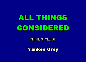 AILIL TIHIIINGS
CONSIIIIIEIRIE

IN THE STYLE 0F

Yankee Grey
