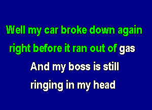 Well my car broke down again
right before it ran out of gas
And my boss is still

ringing in my head