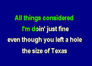 All things considered

I'm doin' just fine
even though you left a hole

the size of Texas