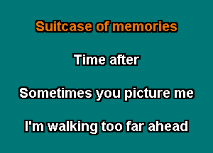 Suitcase of memories

Time after

Sometimes you picture me

I'm walking too far ahead