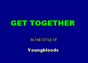 GET TOGETHER

IN THE STYLE 0F

Youngbloods