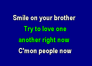 Smile on your brother
Try to love one
another right now

C'mon people now