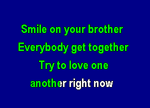 Smile on your brother

Everybody get together

Try to love one
another right now