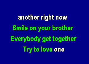 another right now
Smile on your brother

Everybody get together

Try to love one
