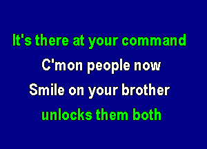 It's there at your command
C'mon people now

Smile on your brother

unlocks them both
