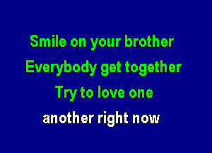 Smile on your brother

Everybody get together

Try to love one
another right now