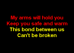 My arms will hold you
Keep you safe and warm

This bond between us
Can't be broken