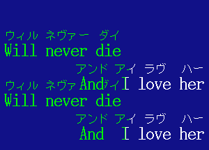 gm) 20 7- 523
W111 never d1e
7yF7M 5 Aw

04w iv? AndHI love her
Will never die
?DF 74 5'? Jv-
And I love her