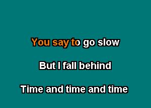 You say to go slow

But I fall behind

Time and time and time