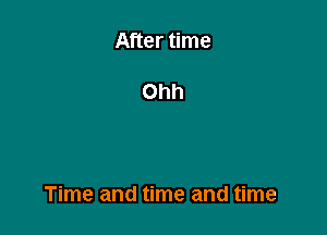 After time

Ohh

Time and time and time