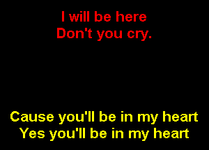 I will be here
Don't you cry.

Cause you'll be in my heart
Yes you'll be in my heart