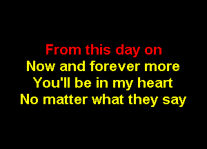 From this day on
Now and forever more

You'll be in my heart
No matter what they say