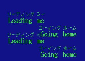 u ??q- M 3-
Leadlng me
jw?j? mwA

U --?4 )9 EGoing home
Leading me

3 - (K 12 9 11? h A

Going home