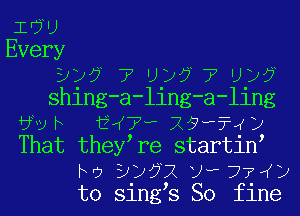 iEWU
Every
3)? 7 Uy?77Uy?
shing-a-ling-a-ling
6vh i 7 -X9w?4y
That they re startin
ho 3y?2twr77 y
to sings So fine