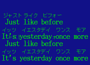 DWXFEIM 577?
Just like before
vv Ix9f ny E!
It?swyesterdayxonce more
Just like before
vv Ix9f ny E!
It s yesterday once more