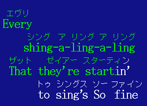 iEWU
Every
3)? 7 Uy?77Uy?
shing-a-ling-a-ling
6vh i 7 -X9w?4y
That they re startin
ho 3y?2twr77 y
to sings So fine