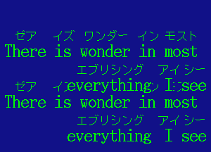 E? ((191257? ((12 Elk
There is wonder in most
17W)??? 74 3.,
E77 qceverythingyIL see
There is wonder in most
17W)??? 74 3.,
everything I see