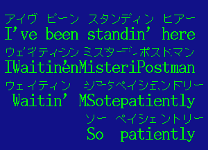 7 0 Evy 29y?4y t7?
I Ve been standin here
or??4v332?i3 2h?y
IWaitin nMisteriP0stman
'71 ((7-4 12 UTPVQIKEJECJ FD?
Waitin MSotepatiently
ya xwyl Db u-P
So patiently