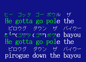 t? jv? jwiWWU 3
He gotta go pole the
EDD? 5

piroguevdj-7KOJU if
He gotta go pole the
BUD? ?

pirogue d'