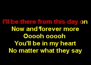 I'll be there from this day on
Now and forever more
Ooooh ooooh
You'll be in my heart
No matter what they say