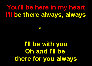 You'll be here in my heart
I'll be there always, always

4

I'll be with you
Oh and I'll be
there for you always.