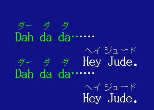?H- 9 y
Dah da da ------

fx ( 22le

9,. 9 9 Hey Jude.
Dah da da ------

N ( 3)le

Hey Jude.