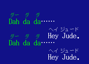 ?H- 9 y
Dah da da ------

fx ( 22le

9,. 9 9 Hey Jude.
Dah da da ------

N ( 3)le

Hey Jude.